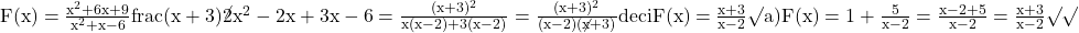 \rm{\bl\\F(x)=\frac{x^2+6x+9}{x^2+x-6}\\frac{(x+3)^\not2}{x^2-2x+3x-6}=\frac{(x+3)^2}{x(x-2)+3(x-2)}=\frac{(x+3)^2}{(x-2)(\not{x+3})}\\ 	                                deci   F(x)=\frac{x+3}{x-2} \surd\\ 	a) F(x)=1+\frac{5}{x-2}=\frac{x-2 + 5}{x-2}=\frac{x+3}{x-2} \surd\surd