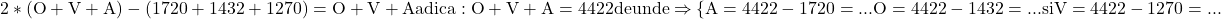 \rm{2*(O+V+A)-(1720+1432+1270)=O+V+A  adica: O+V+A=4422 de unde\\ 	   \Rightarrow    \{A=4422-1720=...\\ 	O=4422-1432=... si\\ 	V=4422-1270=...