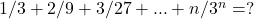  	1/3+2/9+3/27+...+n/3^n=? 	 	