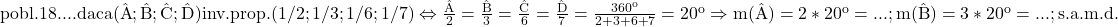 \rm{\Large\bl\\ 	pobl.18. ... daca \\ 	(\hat{A};\hat{B};\hat{C};\hat{D}) inv.prop.(1/2;1/3;1/6;1/7) \Leftrightarrow  \frac{\hat{A}}{2}= \frac{\hat{B}}{3}= \frac{\hat{C}}{6}= \frac{\hat{D}}{7}= \frac{360^o}{2+3+6+7}=20^o\\ 	                \Rightarrow  m(\hat{A})=2 *20^o= ...  ; m(\hat{B})=3*20^o= ... ; s.a.m.d. 	