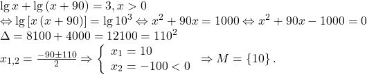 \[ 	\begin{array}{l} 	 \lg x + \lg \left( {x + 90} \right) = 3,x > 0 \\ 	  \Leftrightarrow \lg \left[ {x\left( {x + 90} \right)} \right] = \lg 10^3  \Leftrightarrow x^2  + 90x = 1000 \Leftrightarrow x^2  + 90x - 1000 = 0 \\ 	 \Delta  = 8100 + 4000 = 12100 = 110^2  \\ 	 x_{1,2}  = \frac{{ - 90 \pm 110}}{2} \Rightarrow \left\{ \begin{array}{l} 	 x_1  = 10 \\ 	 x_2  =  - 100 < 0 \\ 	 \end{array} \right. \Rightarrow M = \left\{ {10} \right\}. \\ 	 \end{array} 	\]