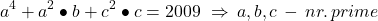  	\[ 	a^4  + a^2  \bullet b + c^2  \bullet c = 2009\,\, \Rightarrow \,a,b,c\, - \,nr.\,prime 	\] 	