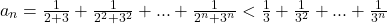 \[ 	\begin{array}{l} 	 a_n  = \frac{1}{{2 + 3}} + \frac{1}{{2^2  + 3^2 }} + ... + \frac{1}{{2^n  + 3^n }} < \frac{1}{3} + \frac{1}{{3^2 }} + ... + \frac{1}{{3^n }} \\ 	  \\ 	 \end{array} 	\] 	