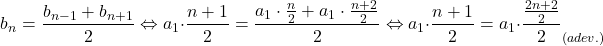 \[ 	b_n  = \frac{{b_{n - 1}  + b_{n + 1} }}{2} \Leftrightarrow a_1  \cdot \frac{{n + 1}}{2} = \frac{{a_1  \cdot \frac{n}{2} + a_1  \cdot \frac{{n + 2}}{2}}}{2} \Leftrightarrow a_1  \cdot \frac{{n + 1}}{2} = a_1  \cdot \frac{{\frac{{2n + 2}}{2}}}{2}_{\left( {adev.} \right)} 	\]