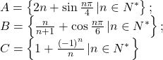 \[\begin{array}{l} 	 A = \left\{ {2n + \sin \frac{{n\pi }}{4}\left| {n \in } \right.N^* } \right\}; \\ 	 B = \left\{ {\frac{n}{{n + 1}} + \cos \frac{{n\pi }}{6}\left| {n \in } \right.N^* } \right\}; \\ 	 C = \left\{ {1 + \frac{{\left( { - 1} \right)^n }}{n}\left| {n \in N^* } \right.} \right\} \\ \end{array}\]