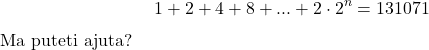  	\[ 	1 + 2 + 4 + 8 + ... + 2 \cdot 2^n  = 131071 	\] 	Ma puteti ajuta? 	