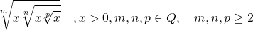  	\[ 	\sqrt[m]{{x\sqrt[n]{{x\sqrt[p]{x}}}}}\quad ,x > 0,m,n,p \in Q,\quad m,n,p \ge 2 	\] 	