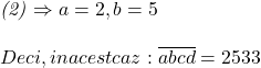  	 	\it{(2) \Rightarrow  a = 2,  b = 5\\\;\\Deci, in acest caz:   \overline{abcd} = 2533 \bl} 	