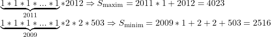  	\[\begin{array}{l} 	\underbrace {1*1*1*...*1}_{2011}*2012 \Rightarrow {S_{{\rm{maxim}}}} = 2011*1 + 2012 = 4023\\ 	\underbrace {1*1*1*...*1}_{2009}*2*2*503 \Rightarrow {S_{{\rm{minim}}}} = 2009*1 + 2 + 2 + 503 = 2516 	\end{array}\] 	