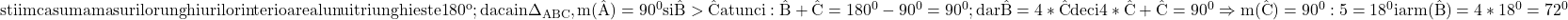 \rm{stiim ca suma masurilor unghiurilor interioare al unui triunghi este 180^o;\\ 	daca in \Delta_{ABC}, m(\hat{ A })=90^0 si \hat{B}>\hat{C} atunci:\\ 	\hat{B}+\hat{C}=180^0-90^0=90^0; dar \hat{B}=4*\hat{C}  deci  4*\hat{C}+\hat{C}=90^0  \\ 	\Rightarrow  m(\hat{C})=90^0 : 5=18^0  iar  m(\hat{B})=4 *18^0=72^0 	 	 	