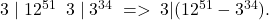  	3 \;| \;12^{51} \; & \;3\; |\; 3^{34} \; => \;3 | (12^{51}-3^{34}).\; 	