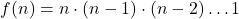 f(n)=n\cdot(n-1)\cdot(n-2)\dots 1