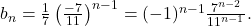 b_n=\frac{1}{7}\left (\frac{-7}{11}\right )^{n-1}=(-1)^{n-1}\frac{7^{n-2}}{11^{n-1}}.