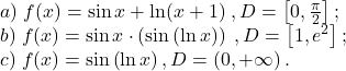 \[\begin{array}{l} 	 a)\;f(x) = \sin x + \ln (x + 1)\;,D = \left[ {0,\frac{\pi }{2}} \right]; \\ 	 b)\;f(x) = \sin x \cdot \left( {\sin \left( {\ln x} \right)} \right)\;,D = \left[ {1,e^2 } \right]; \\ 	 c)\;f(x) = \sin \left( {\ln x} \right),D = \left( {0, + \infty } \right). \\ 	 \end{array}\]