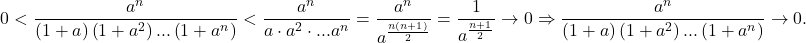 \[ 	0 < \frac{{a^n }}{{\left( {1 + a} \right)\left( {1 + a^2 } \right)...\left( {1 + a^n } \right)}} < \frac{{a^n }}{{a \cdot a^2  \cdot ...a^n }} = \frac{{a^n }}{{a^{\frac{{n\left( {n + 1} \right)}}{2}} }} = \frac{1}{{a^{\frac{{n + 1}}{2}} }} \to 0 \Rightarrow \frac{{a^n }}{{\left( {1 + a} \right)\left( {1 + a^2 } \right)...\left( {1 + a^n } \right)}} \to 0. 	\]