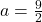  a=\frac{9}{2} 