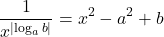 \[ 	\frac{1}{{x^{\left| {\log _a b} \right|} }} = x^2  - a^2  + b 	\]