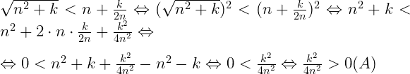  	 	\it{\Large\bl \sqrt{n^2+k}<n+\frac{k}{2n} \Leftrightarrow (\sqrt{n^2+k})^2<(n+\frac{k}{2n})^2 \Leftrightarrow  n^2+k < n^2+2\cdot n\cdot\frac{k}{2n}+\frac{k^2}{4n^2} \Leftrightarrow\\\;\\\Leftrightarrow  0 < n^2+k+\frac{k^2}{4n^2}-n^2-k  \Leftrightarrow  0 < \frac{k^2}{4n^2} \Leftrightarrow  \frac{k^2}{4n^2} > 0   (A)} 	