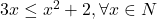 3x \leq x^2 + 2, \forall x \in N