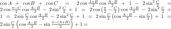 \cos A + \cos B + \cos C = 2\cos \frac{A+B}{2}\cos \frac{A-B}{2}+1-2\sin^2\frac{C}{2}=2\cos \frac{\pi-C}{2}\cos \frac{A-B}{2}-2\sin^2 \frac{C}{2}+1=2\cos \left(\frac{\pi}{2}-\frac{C}{2}\right)\cos \frac{A-B}{2}-2\sin^2 \frac{C}{2}+1=2\sin \frac{C}{2}\cos \frac{A-B}{2}-2\sin^2\frac{C}{2}+1=2\sin \frac{C}{2}\left( \cos \frac{A-B}{2}-\sin \frac{C}{2}\right)+1=2\sin \frac{C}{2}\left( \cos \frac{A-B}{2}-\sin \frac{\pi-(A+B)}{2}\right)+1=