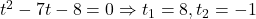  	t^2  - 7t - 8 = 0 \Rightarrow {t_1  =  8},{t_2  = -1} 	