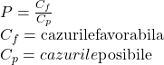 \[ 	\begin{array}{l} 	 P = \frac{{C_f }}{{C_p }} \\ 	 C_f  = {\rm cazurile favorabila} \\ 	 C_p  = cazurile{\rm  posibile} \\ 	 \end{array} 	\] 	