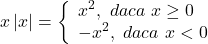  	\[ 	x\left| x \right| = \left\{ \begin{array}{l} 	 x^2 ,\,\,daca\,\,x \ge 0 \\ 	  - x^2 ,\,\,daca\,\,x < 0 \\ 	 \end{array} \right. 	\] 	