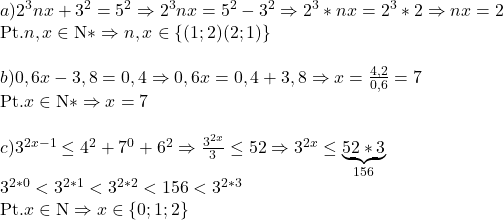  	\[\begin{array}{l} 	a){\rm{ }}{2^3}nx + {3^2} = {5^2} \Rightarrow {2^3}nx = {5^2} - {3^2} \Rightarrow {2^3}*nx = {2^3}*2 \Rightarrow nx = 2\\ 	{\rm{Pt}}{\rm{. }}n,x \in {\rm{N*}} \Rightarrow n,x \in \left\{ {(1;2)(2;1)} \right\}\\ 	\\ 	b){\rm{ }}0,6x - 3,8 = 0,4 \Rightarrow 0,6x = 0,4 + 3,8 \Rightarrow x = \frac{{4,2}}{{0,6}} = 7\\ 	{\rm{Pt}}{\rm{. }}x \in {\rm{N*}} \Rightarrow x = 7\\ 	\\ 	c){\rm{ }}{3^{2x - 1}} \le {4^2} + {7^0} + {6^2} \Rightarrow \frac{{{3^{2x}}}}{3} \le 52 \Rightarrow {3^{2x}} \le \underbrace {52*3}_{156}\\ 	{3^{2*0}} < {3^{2*1}} < {3^{2*2}} < 156 < {3^{2*3}}\\ 	{\rm{Pt}}{\rm{. }}x \in {\rm{N}} \Rightarrow x \in \left\{ {0;1;2} \right\}\\ 	\end{array}\] 	