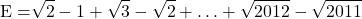 \[ 	{\rm{E = }}\sqrt 2  - 1 + \sqrt 3  - \sqrt2 +  \ldots  + \sqrt {2012}  - \sqrt {2011} 	\] 	