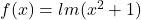  	f(x)=lm(x^2+1) 	 	