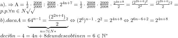 \rm{a).  \Rightarrow  A=\frac{1}{2}\cdot \frac{2008}{2009} : \frac{2008}{2009}\cdot2^{4n+7}=\frac{1}{2}\cdot\frac{2008}{2009}\cdot\frac{2009}{2008}\cdot\frac{2^{4n+8}}{2}=\frac{(2^{2n+4})^2}{2^2}=\(\frac{(2^{2n+4})}{2}\)^2=p.p.  \forall  n\in{N}\surd\surd\\ 	b).  daca A= \underbrace{ 64^{n-1} = \(\frac{(2^{2n+4})}{2}\)^2 }_{n=? \in{ N* }} \Leftrightarrow  (2^6)^{n-1} \cdot  2^2= 2^{4n+8} \Leftrightarrow  2^{6n-6+2}=2^{4n+8}\\ 	                         deci   6n-4=4n+8   de unde se obtine n= 6 \in  \mathbb{N^*}\bl 	 	 	