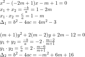 \[ 	\begin{array}{l} 	 x^2  - ( - 2m + 1)x - m + 1 = 0 \\ 	 x_1  + x_2  = \frac{{ - b}}{a} = 1 - 2m \\ 	 x_1  \cdot x_2  = \frac{c}{a} = 1 - m \\ 	 \Delta _1  = b^2  - 4ac = 4m^2  - 3 \\ 	  \\ 	 (m + 1)y^2  + 2(m - 2)y + 2m - 12 = 0 \\ 	 y_1  + y_2  = \frac{{ - b}}{a} =  - 2 \cdot \frac{{m - 2}}{{m + 1}} \\ 	 y_1  \cdot y_2  = \frac{c}{a} = 2 \cdot \frac{{m - 6}}{{m + 1}} \\ 	 \Delta _2  = b^2  - 4ac =  - m^2  + 6m + 16 \\ 	 \end{array} 	\]