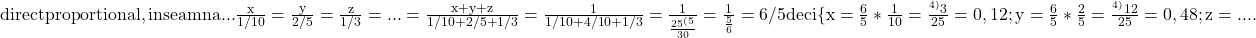 \rm{direct proportional , inseamna ...\\ 	\frac{x}{1/10}=\frac{y}{2/5}=\frac{z}{1/3}= ... = \frac{x+y+z}{1/10+2/5+1/3}=\frac{1}{1/10+4/10+1/3}=\frac{     1     }{\frac{25^{(5}}{30}}=\frac{  1  }{\frac{5}{6}}=6/5\\ 	               deci    \{x=\frac{6}{5}*\frac{1}{10}=\frac{^{4)}3}{   25 }=0,12;\\ 	y=\frac{6}{5}*\frac{2}{5}=\frac{^{4)}12}{   25}=0,48 ;\\ 	z=   .... 	 	 	