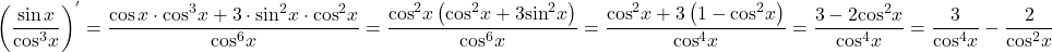 \[{\left( {\frac{{\sin x}}{{{{\cos }^3}x}}} \right)^'} = \frac{{\cos x \cdot {{\cos }^3}x + 3 \cdot {{\sin }^2}x \cdot {{\cos }^2}x}}{{{{\cos }^6}x}} = \frac{{{{\cos }^2}x\left( {{{\cos }^2}x + 3{{\sin }^2}x} \right)}}{{{{\cos }^6}x}} = \frac{{{{\cos }^2}x + 3\left( {1 - {{\cos }^2}x} \right)}}{{{{\cos }^4}x}} = \frac{{3 - 2{{\cos }^2}x}}{{{{\cos }^4}x}} = \frac{3}{{{{\cos }^4}x}} - \frac{2}{{{{\cos }^2}x}}\]