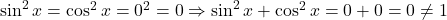 \sin^2x=\cos^2x=0^2=0 \Rightarrow \sin^2x+\cos^2x=0+0=0\neq 1