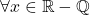 \forall x\in\mathbb{R}-\mathbb{Q}