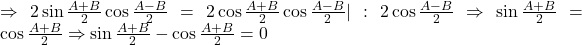 \Rightarrow 2\sin\frac{A+B}{2}\cos\frac{A-B}{2}=2\cos\frac{A+B}{2}\cos\frac{A-B}{2}|:2\cos\frac{A-B}{2} \Rightarrow \sin\frac{A+B}{2}=\cos\frac{A+B}{2} \Rightarrow \sin\frac{A+B}{2}-\cos\frac{A+B}{2}=0 