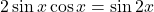  2\sin{x}\cos{x}=\sin{2x} 