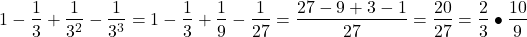 \[ 	1 - \frac{1}{3} + \frac{1}{{3^2 }} - \frac{1}{{3^3 }} = 1 - \frac{1}{3} + \frac{1}{9} - \frac{1}{{27}} = \frac{{27 - 9 + 3 - 1}}{{27}} = \frac{{20}}{{27}} = \frac{2}{3} \bullet \frac{{10}}{9} 	\]