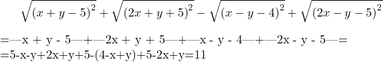 \bl\[\sqrt {{{(x + y - 5)}^2}}  + \sqrt {{{(2x + y + 5)}^2}}  - \sqrt {{{(x - y - 4)}^2}}  + \sqrt {{{(2x - y - 5)}^2}} \]=|x + y - 5|+|2x + y + 5|+|x - y - 4|+|2x - y - 5|=\\=5-x-y+2x+y+5-(4-x+y)+5-2x+y=11