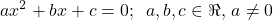 \[ 	\begin{array}{l} 	 ax^2  + bx + c = 0;\,\,\,a,b,c \in \Re ,\,a \ne 0 \\ 	  \\ 	 \end{array} 	\]