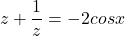  	\[z + \frac{1}{z} = -2cosx\] 	