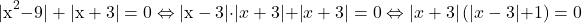  	\[ 	{\rm |x}^{\rm 2} {\rm  - 9| + |x + 3| = 0} \Leftrightarrow \left| {{\rm x - 3}} \right| \cdot \left| {x + 3} \right| + \left| {x + 3} \right| = 0 \Leftrightarrow \left| {x + 3} \right|(\left| {x - 3} \right| + 1) = 0 	\] 	