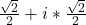 \frac{\sqrt{2}}{2} + i*\frac{\sqrt{2}}{2}