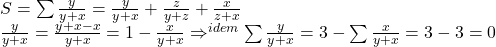 \begin{array}{l} 	S = \sum {\frac{y}{{y + x}}}  = \frac{y}{{y + x}} + \frac{z}{{y + z}} + \frac{x}{{z + x}}\\ 	\frac{y}{{y + x}} = \frac{{y + x - x}}{{y + x}} = 1 - \frac{x}{{y + x}} \Rightarrow \limits^{idem} \sum {\frac{y}{{y + x}}}  = 3 - \sum {\frac{x}{{y + x}}}  = 3 - 3 = 0 	\end{array}