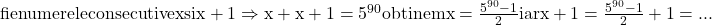 \rm{\Large\\         fie numerele consecutive x si x+1  \\ 	 \Rightarrow   x + x+1 = 5^{90}  obtinem   x=\frac{5^{90}-1}{2}  iar   x+1=\frac{5^{90}-1}{2} + 1 =... 	 	 	