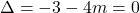  \Delta=-3-4m=0 