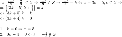 \[ 	\begin{array}{l} 	 \left[ {x \cdot \frac{{x - 5}}{3} + \frac{2}{3}} \right] \in Z \Rightarrow \frac{{x - 5}}{3} \in Z \Rightarrow \frac{{x - 5}}{3} = k \Leftrightarrow x = 3k + 5,k \in Z \Rightarrow  \\ 	  \Rightarrow \left[ {\left( {3k + 5} \right)k + \frac{2}{3}} \right] = k \\ 	  \Leftrightarrow \left( {3k + 5} \right)k = k \\ 	  \Leftrightarrow \left( {3k + 4} \right)k = 0 \\ 	  \\ 	 1.:k = 0 \Rightarrow x = 5 \\ 	 2.:3k + 4 = 0 \Leftrightarrow k =  - \frac{4}{3} \notin Z \\ 	 \end{array} 	\]