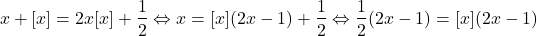 \[ 	x + [x] = 2x[x] + \frac{1}{2} \Leftrightarrow x = [x](2x - 1) + \frac{1}{2} \Leftrightarrow \frac{1}{2}(2x - 1) = [x](2x - 1) 	\]