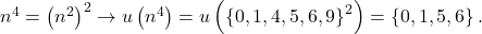 {n^4} = {\left( {{n^2}} \right)^2} \to u\left( {{n^4}} \right) = u\left( {{{\left\{ {0,1,4,5,6,9} \right\}}^2}} \right) = \left\{ {0,1,5,6} \right\}.